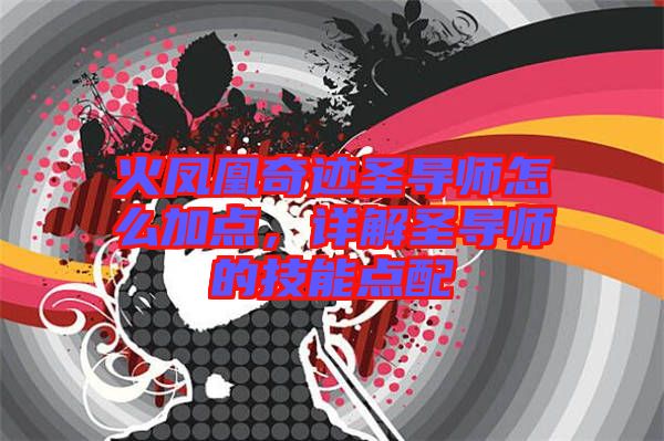 火鳳凰奇跡圣導(dǎo)師怎么加點，詳解圣導(dǎo)師的技能點配