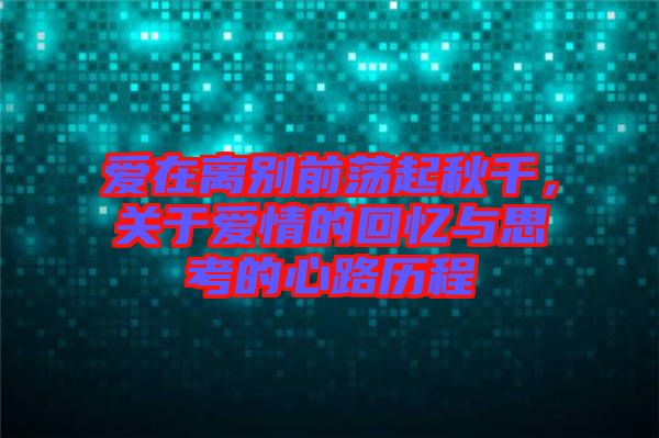 愛在離別前蕩起秋千，關(guān)于愛情的回憶與思考的心路歷程