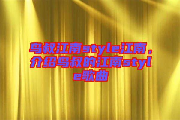 鳥叔江南style江南，介紹鳥叔的江南style歌曲