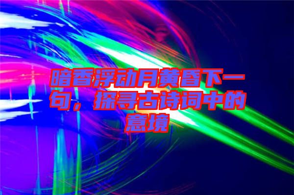 暗香浮動月黃昏下一句，探尋古詩詞中的意境