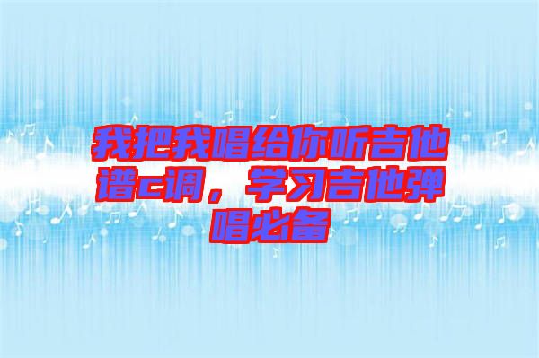 我把我唱給你聽吉他譜c調(diào)，學習吉他彈唱必備