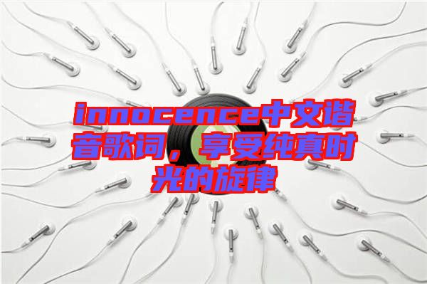 innocence中文諧音歌詞，享受純真時(shí)光的旋律