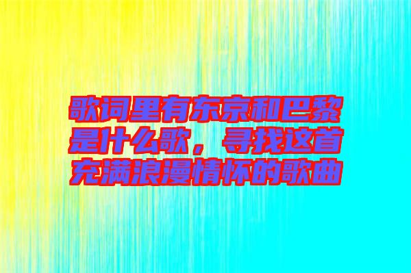 歌詞里有東京和巴黎是什么歌，尋找這首充滿浪漫情懷的歌曲