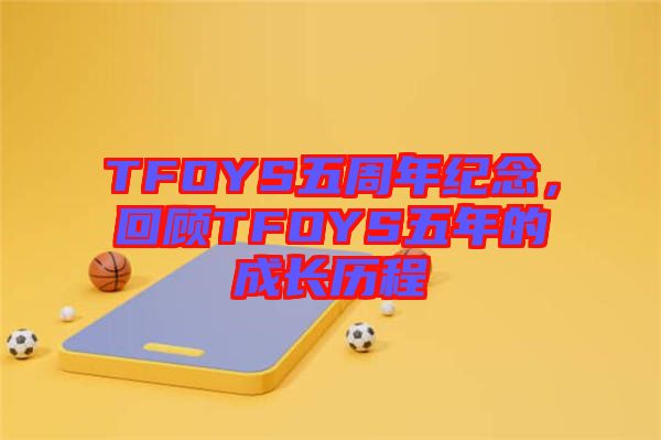 TFOYS五周年紀(jì)念，回顧TFOYS五年的成長歷程