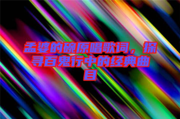 孟婆的碗原唱歌詞，探尋百鬼行中的經典曲目