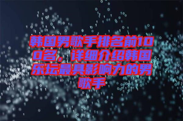 韓國男歌手排名前100名，詳細(xì)介紹韓國樂壇最具影響力的男歌手