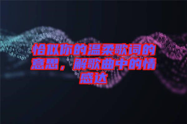 恰似你的溫柔歌詞的意思，解歌曲中的情感達(dá)