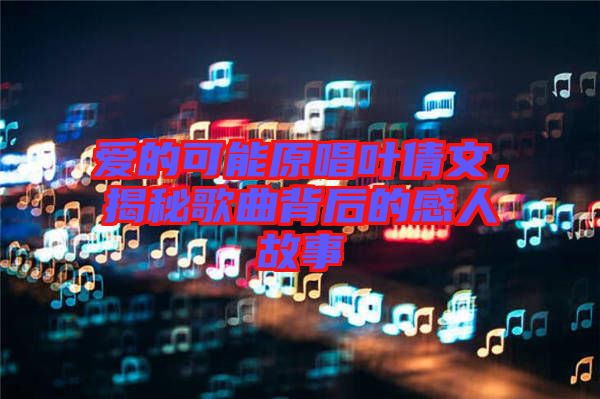 愛的可能原唱葉倩文，揭秘歌曲背后的感人故事