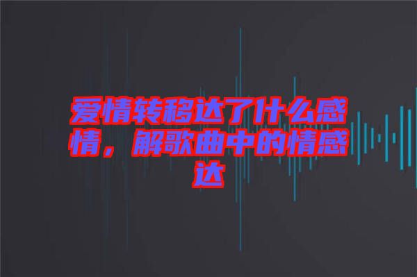 愛情轉(zhuǎn)移達了什么感情，解歌曲中的情感達