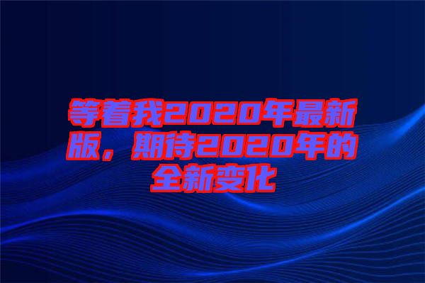 等著我2020年最新版，期待2020年的全新變化