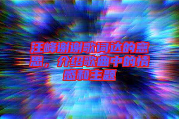 汪峰謝謝歌詞達(dá)的意思，介紹歌曲中的情感和主題