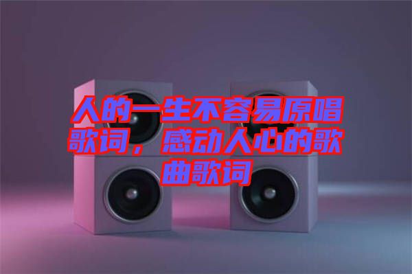 人的一生不容易原唱歌詞，感動(dòng)人心的歌曲歌詞