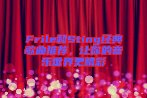 Frile和Sting經(jīng)典歌曲推薦，讓你的音樂世界更精彩