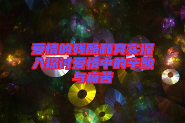 愛情的殘酷和真實(shí)深入探討愛情中的辛酸與痛苦