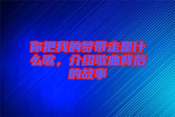 你把我的夢(mèng)帶走是什么歌，介紹歌曲背后的故事