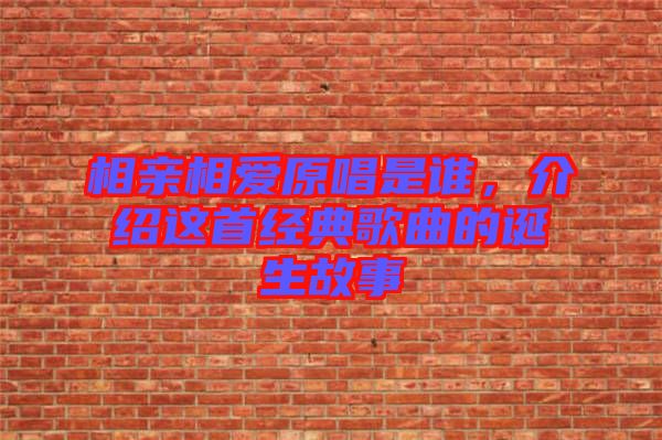 相親相愛原唱是誰，介紹這首經(jīng)典歌曲的誕生故事