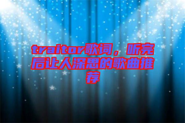 traitor歌詞，聽(tīng)完后讓人深思的歌曲推薦