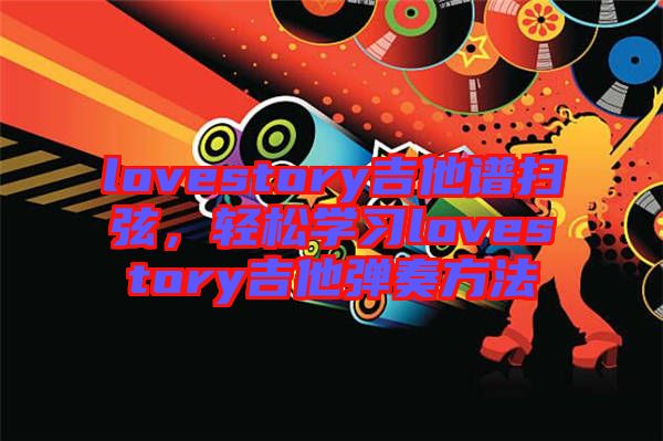 lovestory吉他譜掃弦，輕松學(xué)習(xí)lovestory吉他彈奏方法