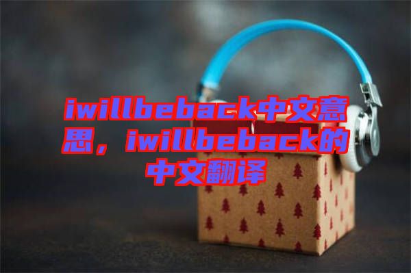 iwillbeback中文意思，iwillbeback的中文翻譯