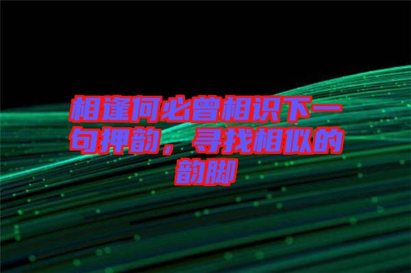 相逢何必曾相識下一句押韻，尋找相似的韻腳