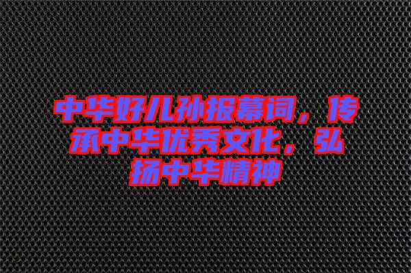 中華好兒孫報(bào)幕詞，傳承中華優(yōu)秀文化，弘揚(yáng)中華精神