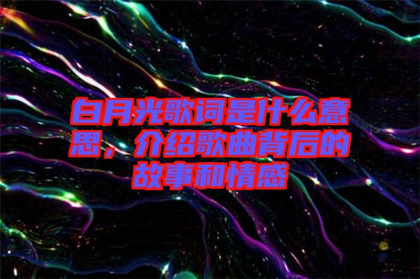 白月光歌詞是什么意思，介紹歌曲背后的故事和情感