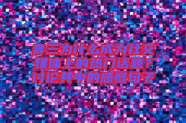 奔三為什么成為社交媒體上的熱門(mén)話題？討論其中的感慨句子