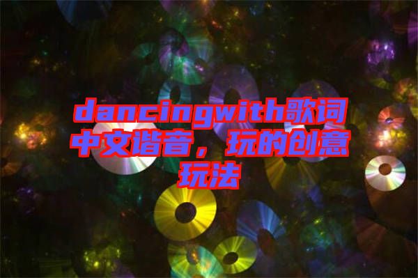 dancingwith歌詞中文諧音，玩的創(chuàng)意玩法