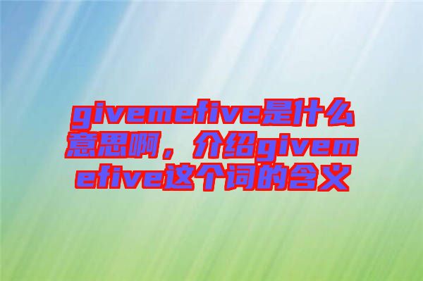 givemefive是什么意思啊，介紹givemefive這個詞的含義