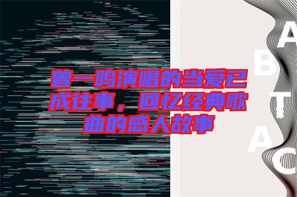 曾一鳴演唱的當(dāng)愛已成往事，回憶經(jīng)典歌曲的感人故事