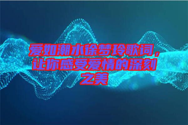 愛如潮水徐夢(mèng)玲歌詞，讓你感受愛情的深刻之美