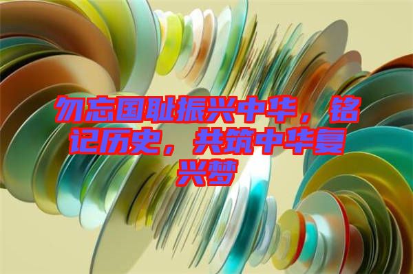 勿忘國恥振興中華，銘記歷史，共筑中華復(fù)興夢(mèng)