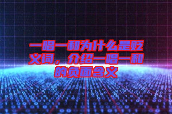 一唱一和為什么是貶義詞，介紹一唱一和的負(fù)面含義