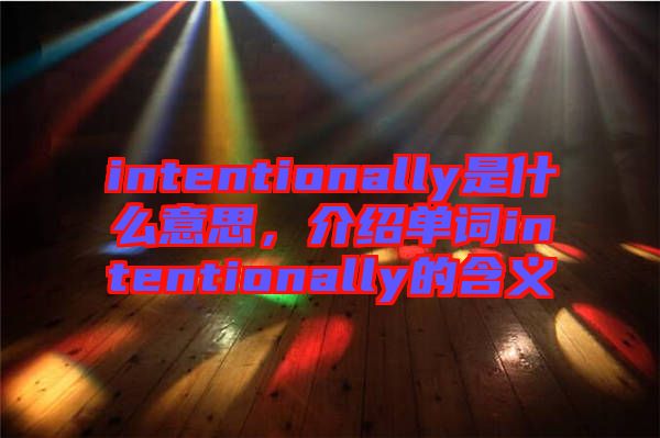 intentionally是什么意思，介紹單詞intentionally的含義