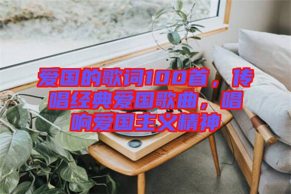 愛國的歌詞100首，傳唱經(jīng)典愛國歌曲，唱響愛國主義精神