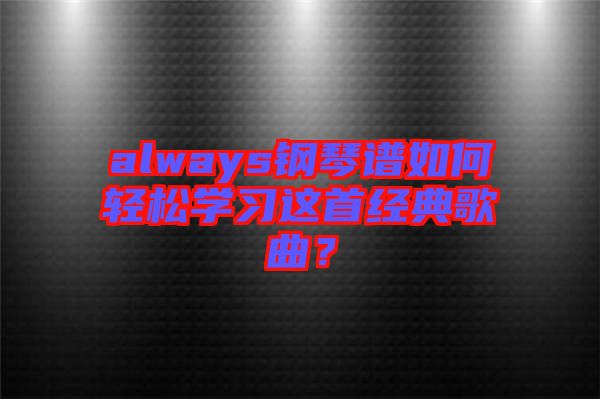 always鋼琴譜如何輕松學(xué)習(xí)這首經(jīng)典歌曲？