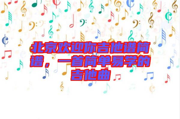 北京歡迎你吉他譜簡譜，一首簡單易學的吉他曲