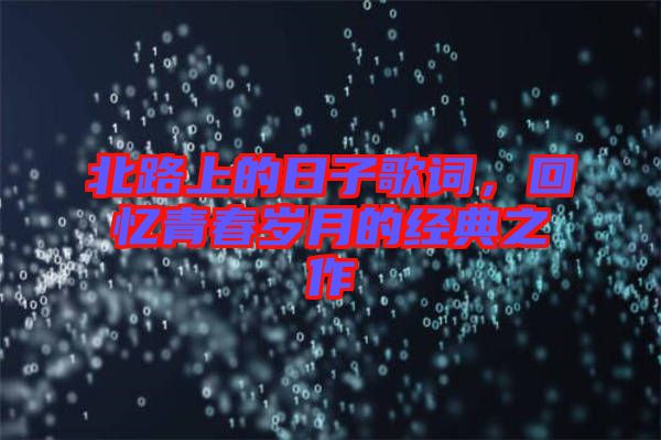 北路上的日子歌詞，回憶青春歲月的經(jīng)典之作