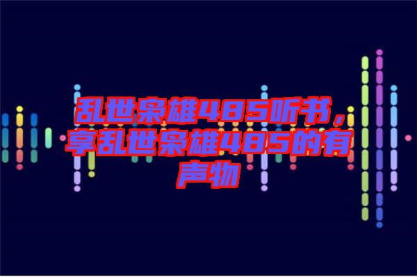 亂世梟雄485聽書，享亂世梟雄485的有聲物