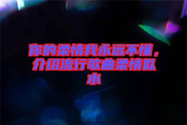 你的柔情我永遠(yuǎn)不懂，介紹流行歌曲柔情似水