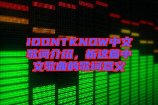 IDONTKNOW中文歌詞介紹，析這首中文歌曲的歌詞意義