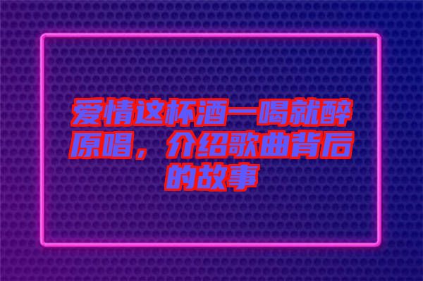 愛情這杯酒一喝就醉原唱，介紹歌曲背后的故事