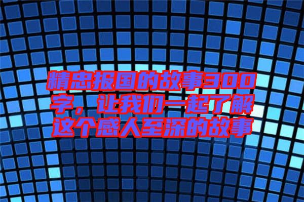 精忠報國的故事300字，讓我們一起了解這個感人至深的故事