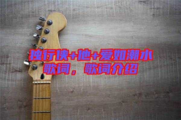 獨行俠+他+愛如潮水歌詞，歌詞介紹