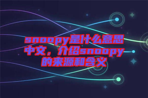 snoopy是什么意思中文，介紹snoopy的來源和含義