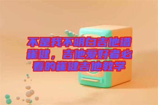 不是我不明白吉他譜崔健，吉他愛(ài)好者必看的崔健吉他教學(xué)