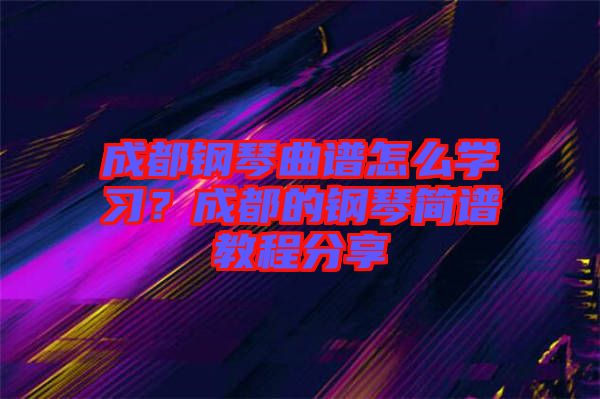 成都鋼琴曲譜怎么學(xué)習(xí)？成都的鋼琴簡(jiǎn)譜教程分享