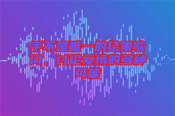 手不是唯一的結(jié)果歌詞，討論愛情的多種可能