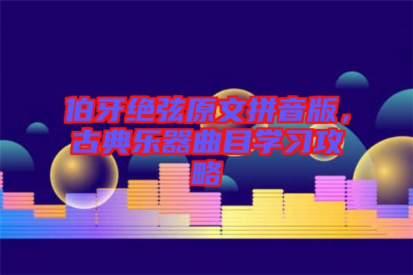 伯牙絕弦原文拼音版，古典樂器曲目學習攻略