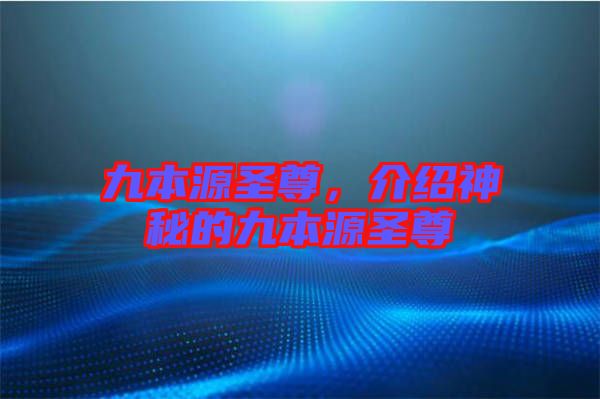 九本源圣尊，介紹神秘的九本源圣尊